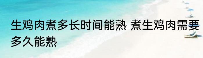 生鸡肉煮多长时间能熟 煮生鸡肉需要多久能熟