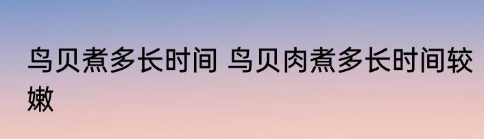 鸟贝煮多长时间 鸟贝肉煮多长时间较嫩