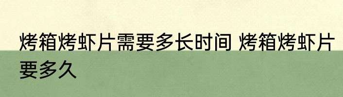 烤箱烤虾片需要多长时间 烤箱烤虾片要多久