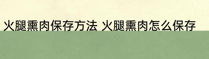 火腿熏肉保存方法 火腿熏肉怎么保存