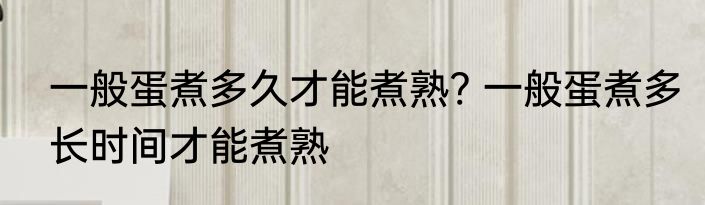 一般蛋煮多久才能煮熟? 一般蛋煮多长时间才能煮熟
