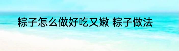 粽子怎么做好吃又嫩 粽子做法