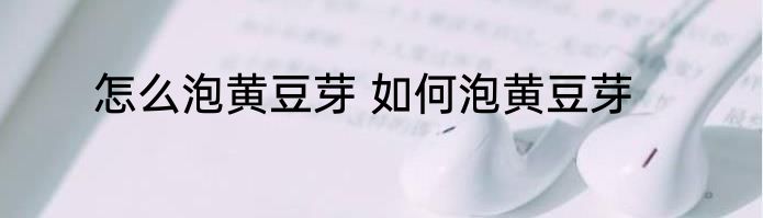 怎么泡黄豆芽 如何泡黄豆芽
