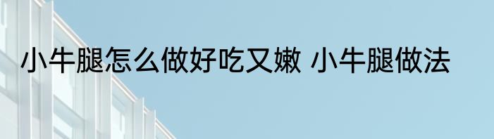 小牛腿怎么做好吃又嫩 小牛腿做法
