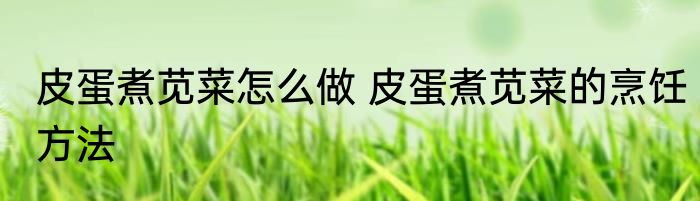 皮蛋煮苋菜怎么做 皮蛋煮苋菜的烹饪方法