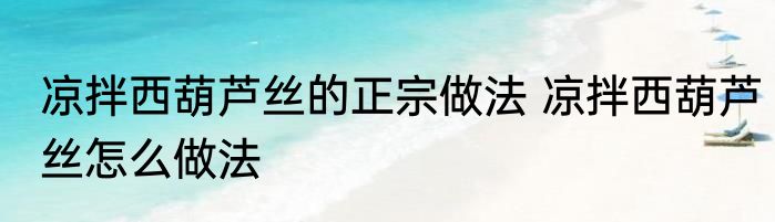 凉拌西葫芦丝的正宗做法 凉拌西葫芦丝怎么做法