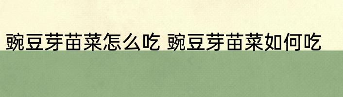 豌豆芽苗菜怎么吃 豌豆芽苗菜如何吃