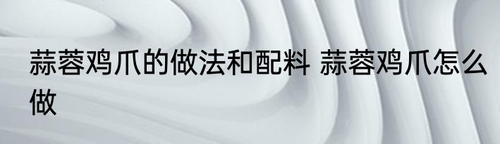 蒜蓉鸡爪的做法和配料 蒜蓉鸡爪怎么做