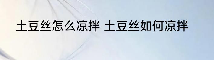 土豆丝怎么凉拌 土豆丝如何凉拌