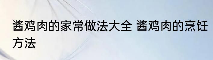 酱鸡肉的家常做法大全 酱鸡肉的烹饪方法