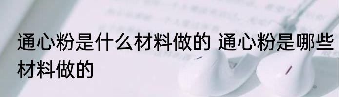 通心粉是什么材料做的 通心粉是哪些材料做的