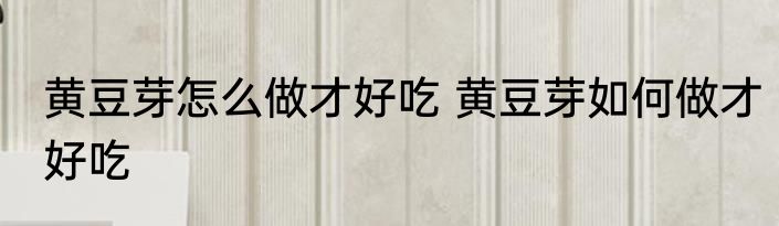 黄豆芽怎么做才好吃 黄豆芽如何做才好吃