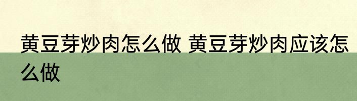 黄豆芽炒肉怎么做 黄豆芽炒肉应该怎么做