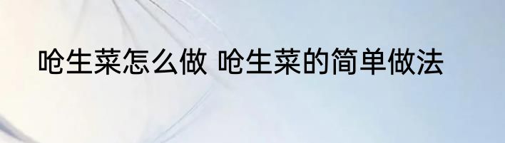 呛生菜怎么做 呛生菜的简单做法