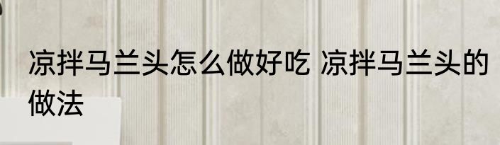 凉拌马兰头怎么做好吃 凉拌马兰头的做法