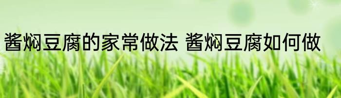 酱焖豆腐的家常做法 酱焖豆腐如何做