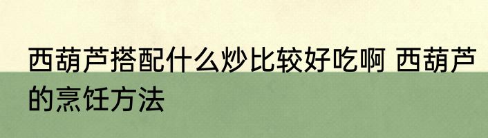 西葫芦搭配什么炒比较好吃啊 西葫芦的烹饪方法