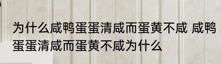 为什么咸鸭蛋蛋清咸而蛋黄不咸 咸鸭蛋蛋清咸而蛋黄不咸为什么