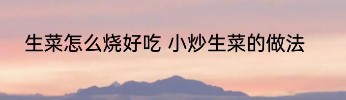生菜怎么烧好吃 小炒生菜的做法