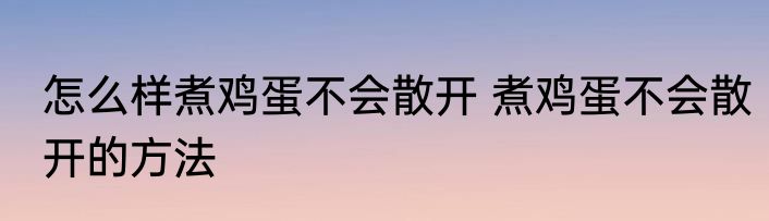 怎么样煮鸡蛋不会散开 煮鸡蛋不会散开的方法