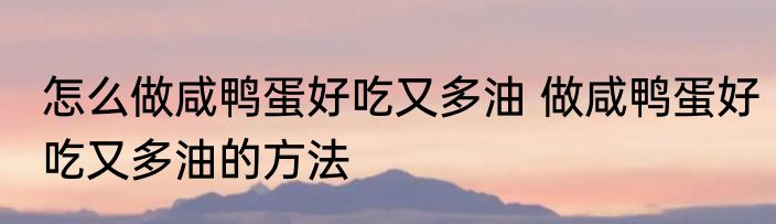 怎么做咸鸭蛋好吃又多油 做咸鸭蛋好吃又多油的方法
