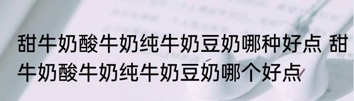 甜牛奶酸牛奶纯牛奶豆奶哪种好点 甜牛奶酸牛奶纯牛奶豆奶哪个好点