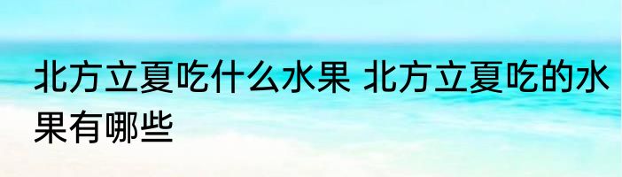 北方立夏吃什么水果 北方立夏吃的水果有哪些