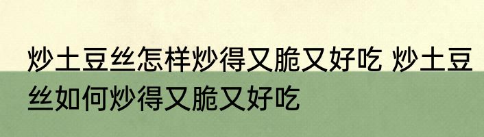 炒土豆丝怎样炒得又脆又好吃 炒土豆丝如何炒得又脆又好吃