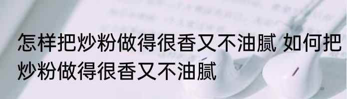 怎样把炒粉做得很香又不油腻 如何把炒粉做得很香又不油腻