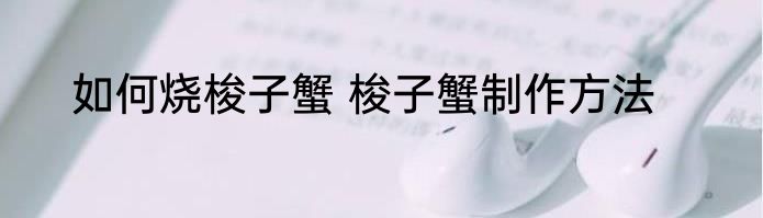 如何烧梭子蟹 梭子蟹制作方法