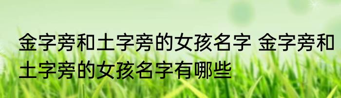 金字旁和土字旁的女孩名字 金字旁和土字旁的女孩名字有哪些