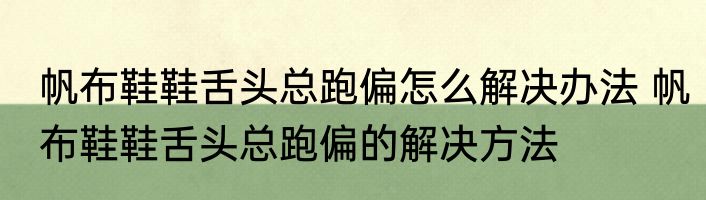 帆布鞋鞋舌头总跑偏怎么解决办法 帆布鞋鞋舌头总跑偏的解决方法