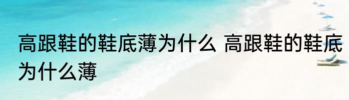 高跟鞋的鞋底薄为什么 高跟鞋的鞋底为什么薄