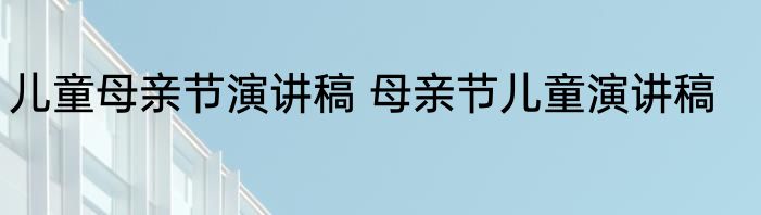 儿童母亲节演讲稿 母亲节儿童演讲稿