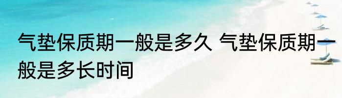 气垫保质期一般是多久 气垫保质期一般是多长时间