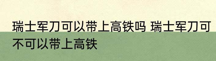 瑞士军刀可以带上高铁吗 瑞士军刀可不可以带上高铁
