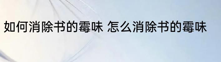 如何消除书的霉味 怎么消除书的霉味