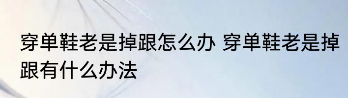 穿单鞋老是掉跟怎么办 穿单鞋老是掉跟有什么办法