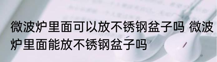 微波炉里面可以放不锈钢盆子吗 微波炉里面能放不锈钢盆子吗