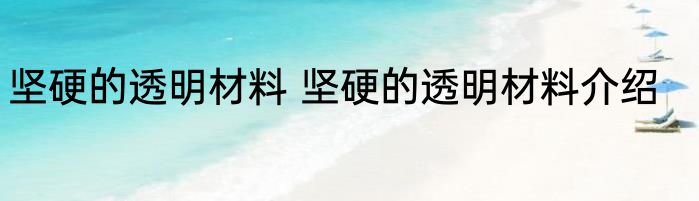 坚硬的透明材料 坚硬的透明材料介绍