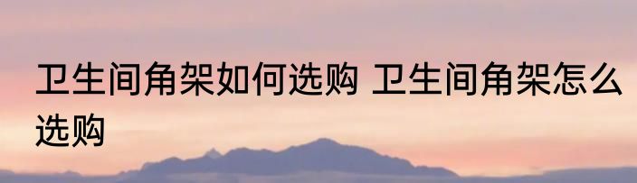 卫生间角架如何选购 卫生间角架怎么选购