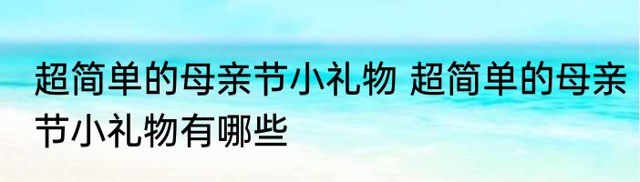 超简单的母亲节小礼物 超简单的母亲节小礼物有哪些