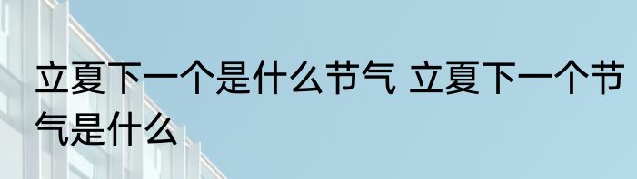 立夏下一个是什么节气 立夏下一个节气是什么