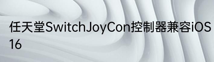 任天堂SwitchJoyCon控制器兼容iOS16