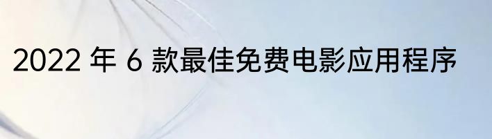 2022 年 6 款最佳免费电影应用程序