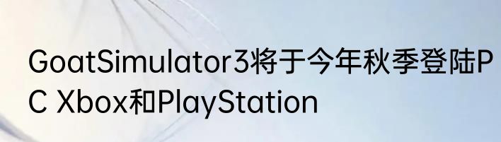 GoatSimulator3将于今年秋季登陆PC Xbox和PlayStation