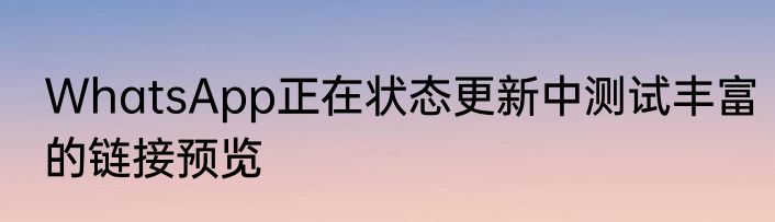 WhatsApp正在状态更新中测试丰富的链接预览