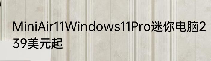 MiniAir11Windows11Pro迷你电脑239美元起