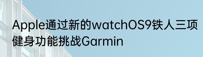 Apple通过新的watchOS9铁人三项健身功能挑战Garmin