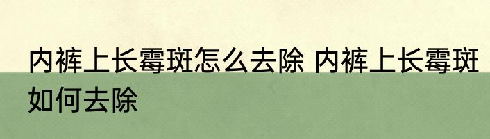 内裤上长霉斑怎么去除 内裤上长霉斑如何去除
